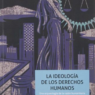 La ideología de los Derechos Humanos. Una arqueología de la razón humanitaria