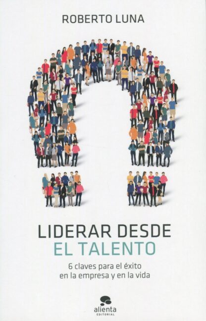 Liderar desde el talento. 6 claves para el éxito en la empresa y en la vida