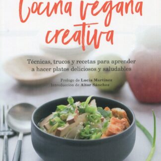 Cocina vegana creativa. Técnicas, trucos y recetas para aprender a hacer platoso deliciosos y saludables