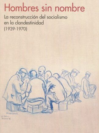 Hombres sin nombre. La reconstrucción del socialismo en la clandestinidad ( 1939- 1970)