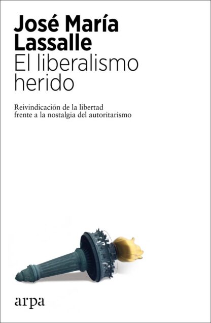 Liberalismo herido. Reivindicación de la libertad frente a la nostalgia del autoritarismo