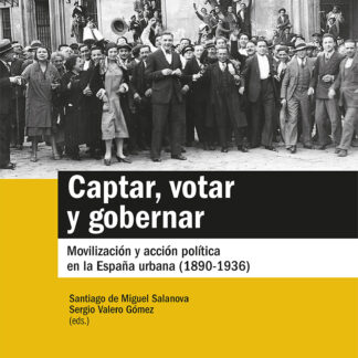 Captar, votar y gobernar. Movilización y acción política en la España urbana (1890-1936)