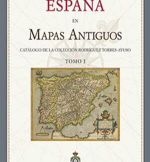 España en mapas antiguos. Catálogo de la colección Rodríguez Torres-Ayuso