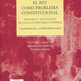 Rey como problema constitucional. Historia y actualidad de una controversia jurídica. Un homenaje a Javier Pérez Royo