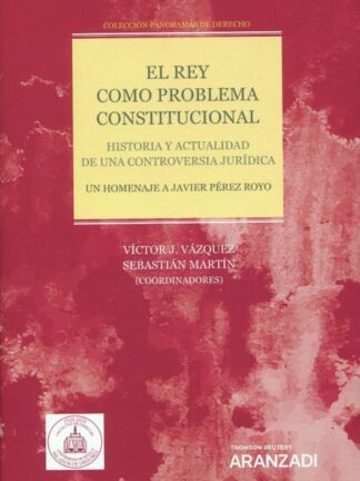Rey como problema constitucional. Historia y actualidad de una controversia jurídica. Un homenaje a Javier Pérez Royo