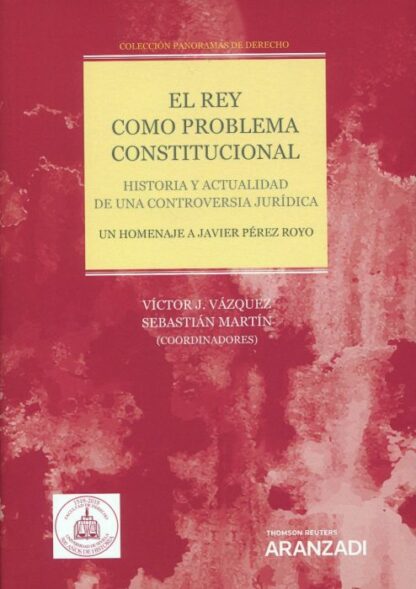 Rey como problema constitucional. Historia y actualidad de una controversia jurídica. Un homenaje a Javier Pérez Royo