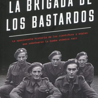 Brigada de los bastardos. La apasionante historia de los científicos y espías que sabotearon la bomba atómica nazi