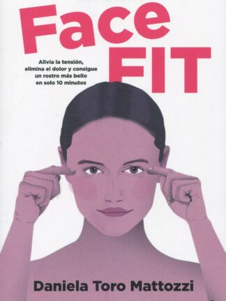 Método Face Fit. Alivia la tensión, elimina el dolor y consigue un rostro más bello en solo 10 minutos