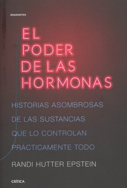 El poder de las hormonas. Historias asombrosas de las sustancias que lo controlan prácticamente todo