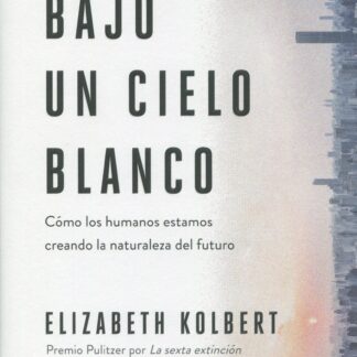 Bajo un cielo blanco. Cómo los humanos estamos creando la naturaleza del futuro
