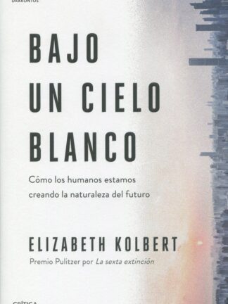 Bajo un cielo blanco. Cómo los humanos estamos creando la naturaleza del futuro