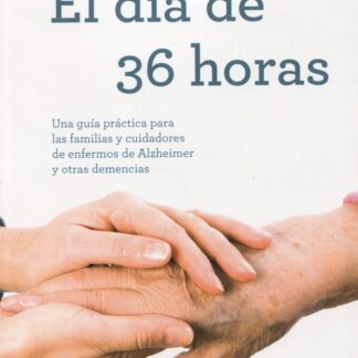 El día de 36 horas. Una guía práctica para las familias y cuidadores de enfermos de Alzheimer y otras demencias