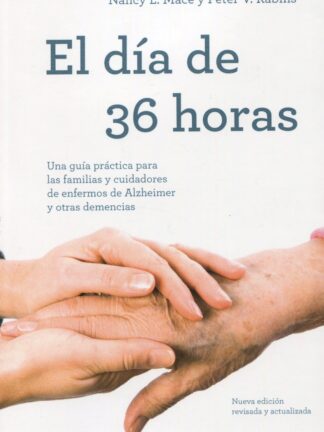 El día de 36 horas. Una guía práctica para las familias y cuidadores de enfermos de Alzheimer y otras demencias
