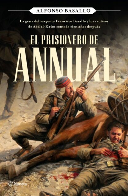 Prisionero de Annual. La gesta del sargento Francisco Basallo y los cautivos de Abd el-Krim contada cien años después