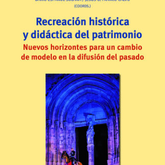 Recreación histórica y didáctica del patrimonio. Nuevos horizontes para un cambio de modelo en la difusión del pasado