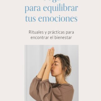 Yoga para equilibrar tus emociones. Rituales y prácticas para encontrar el bienestar