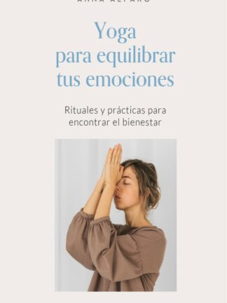 Yoga para equilibrar tus emociones. Rituales y prácticas para encontrar el bienestar