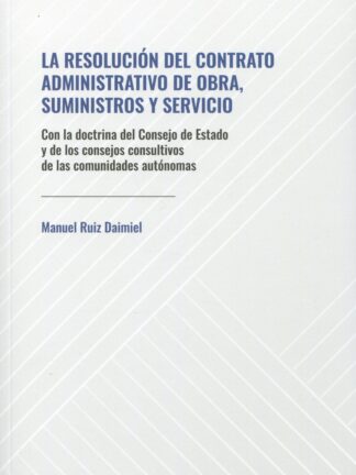 Resolución del contrato administrativo de obra, suministros y servicio. Con la Doctrina del Consejo de Estado y de los consejos consultivos de las comunidades autónomas