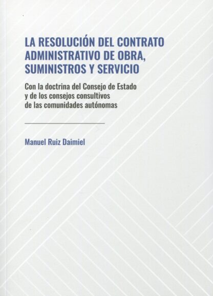 Resolución del contrato administrativo de obra, suministros y servicio. Con la Doctrina del Consejo de Estado y de los consejos consultivos de las comunidades autónomas