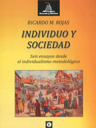 Individuo y sociedad. Seis ensayos desde el individualismo metodológico