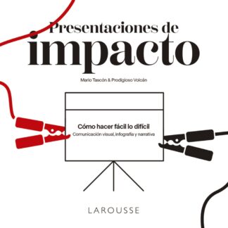 Presentaciones de impacto. Cómo hacer fácil lo difícil: comunicación visual, infografía y narrativa