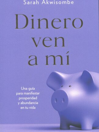 Dinero ven a mí. Una guía para manifestar prosperidad y abundancia en tu vida