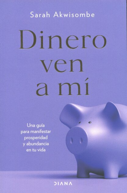 Dinero ven a mí. Una guía para manifestar prosperidad y abundancia en tu vida