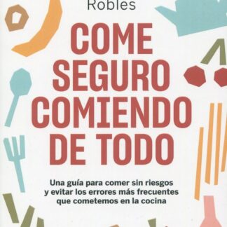 Come seguro comiendo de todo. Una guía para comer sin riesgos y evitar los errores más frecuentes que cometemos en la cocina