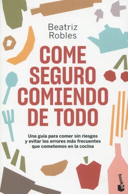 Come seguro comiendo de todo. Una guía para comer sin riesgos y evitar los errores más frecuentes que cometemos en la cocina