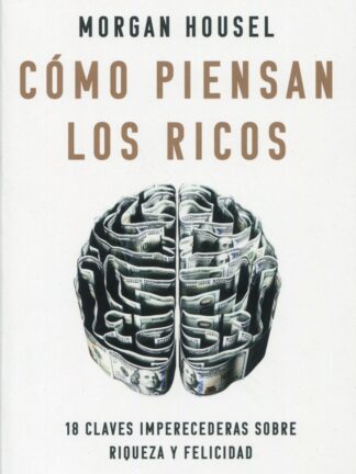 La psicología del dinero. Cómo piensan los ricos: 18 claves imperecederas sobre riqueza y felicidad