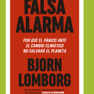 Falsa alarma Por qué el pánico ante el cambio climático no salvará el planeta