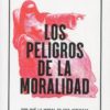 Los peligros de la moralidad. Por qué la moral es una amenaza para las sociedades del siglo XXI-0