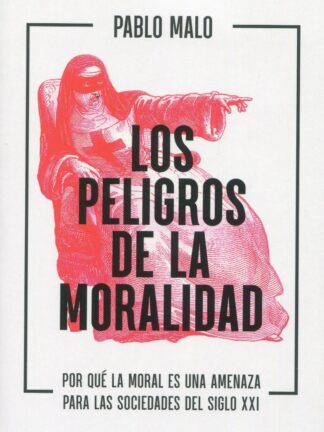 Peligros de la moralidad. Por qué la moral es una amenaza  para las sociedades del siglo XXI