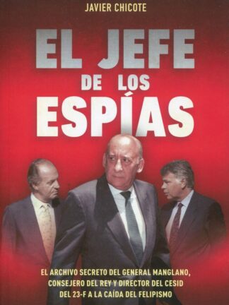 Jefe de los espías. El archivo secreto de Emilio A. Manglano, Consejero del Rey y Director del CESID del 23F a la caída del felipismo