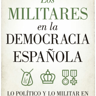 Los militares en la democracia española. Lo político y lo militar en la España contemporánea