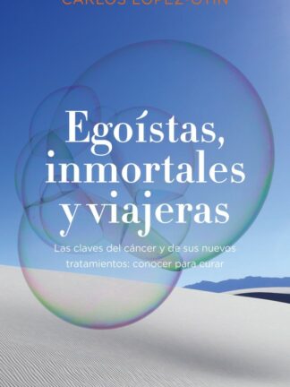Egoístas, inmortales y viajeras.  Las claves del cáncer y de sus nuevos tratamientos: conocer para curar