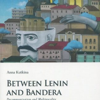 Between Lenin and Bandera * Decommunization and Multivocality in Post-Euromaidan Ukraine