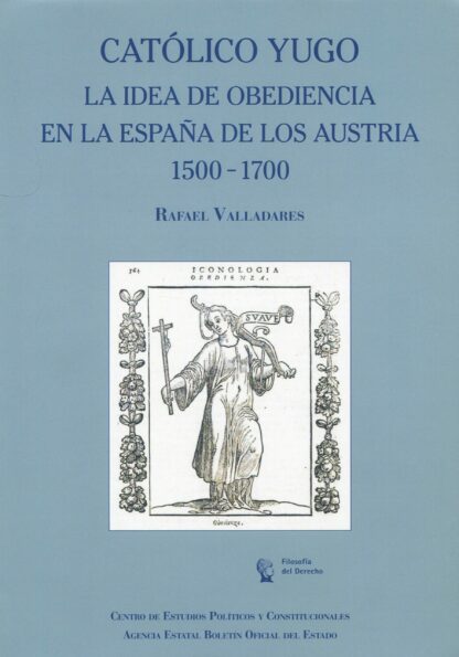 Católico Yugo. La Idea de obediencia en la España de los Austria 1500-1700