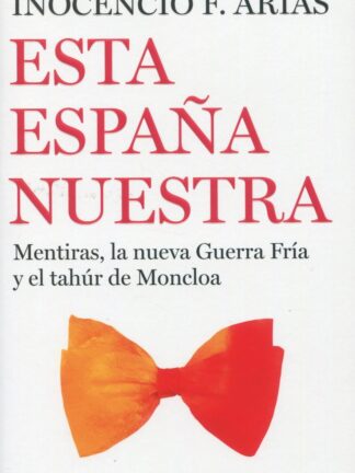 Esta España nuestra. Mentiras, la nueva Guerra Fría y el tahúr de Moncloa