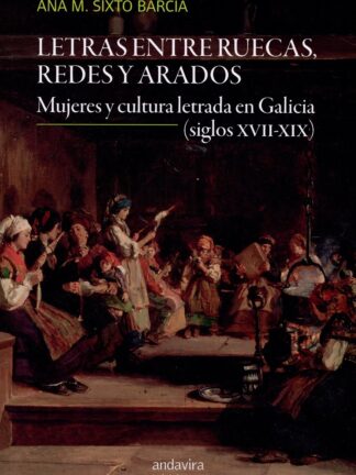 Letras entre ruecas, redes y arados. Mujeres y cultura letrada en Galicia (siglos XVII-XIX)