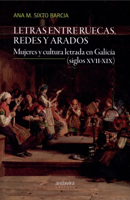 Letras entre ruecas, redes y arados. Mujeres y cultura letrada en Galicia (siglos XVII-XIX)