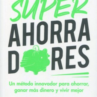 Superahorradores. Un método innovador para ahorrar, ganar más dinero y vivir mejor