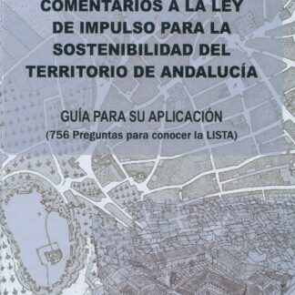 Comentarios a la ley de impulso para la sostenibilidad del territorio de andalucía. Guía para su aplicación. (756 preguntas para conocer la LISTA)