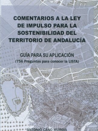 Comentarios a la ley de impulso para la sostenibilidad del territorio de andalucía. Guía para su aplicación. (756 preguntas para conocer la LISTA)