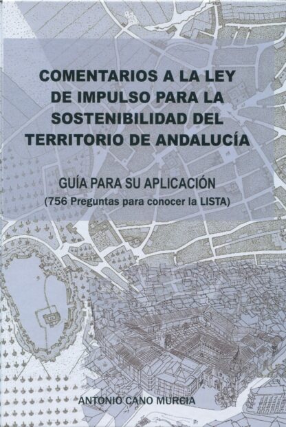 Comentarios a la ley de impulso para la sostenibilidad del territorio de andalucía. Guía para su aplicación. (756 preguntas para conocer la LISTA)