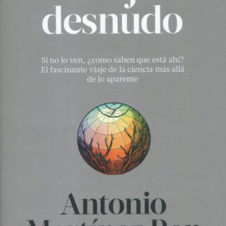 El ojo desnudo. Si no lo ven, ¿cómo saben que está ahí? El fascinante viaje de la ciencia más allá de lo aparente
