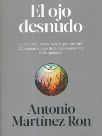 El ojo desnudo. Si no lo ven, ¿cómo saben que está ahí? El fascinante viaje de la ciencia más allá de lo aparente