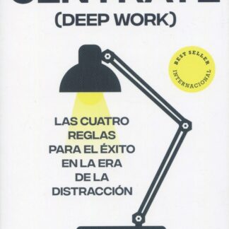 Céntrate (Deep Work). Las cuatro reglas para el éxito en la era de la distracción