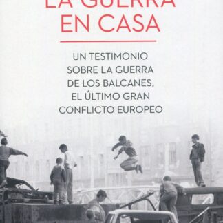 Guerra en casa. Un testimonio sobre la guerra de los Balcanes, el último gran conflicto europeo