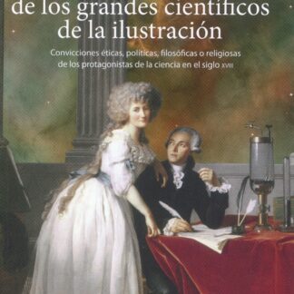 La cosmovisión de los grandes científicos de la Ilustración. Convicciones éticas, políticas, filosóficas o religiosas de los protagonistas de la ciencia en el siglo XVIII